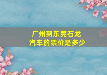 广州到东莞石龙 汽车的票价是多少